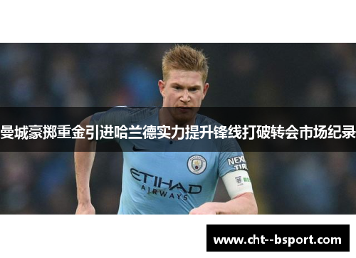 曼城豪掷重金引进哈兰德实力提升锋线打破转会市场纪录