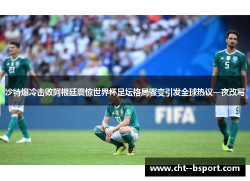 沙特爆冷击败阿根廷震惊世界杯足坛格局骤变引发全球热议一夜改写