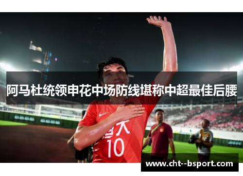 阿马杜统领申花中场防线堪称中超最佳后腰