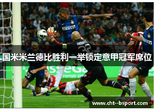 国米米兰德比胜利一举锁定意甲冠军席位