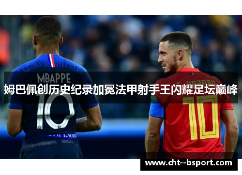 姆巴佩创历史纪录加冕法甲射手王闪耀足坛巅峰