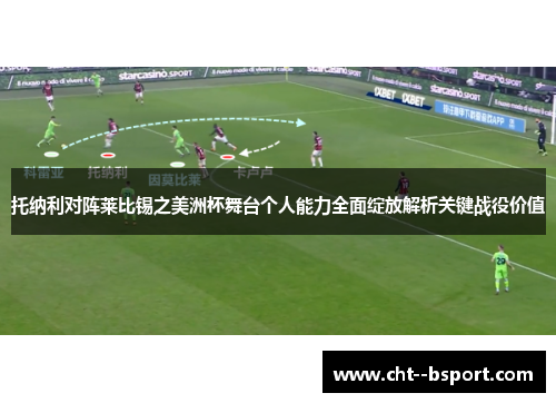 托纳利对阵莱比锡之美洲杯舞台个人能力全面绽放解析关键战役价值