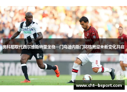 奥科耶取代西尔维斯特里坐稳一门乌迪内斯门将格局迎来新变化开启