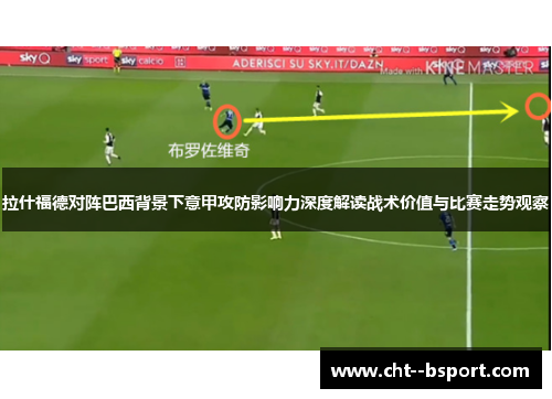 拉什福德对阵巴西背景下意甲攻防影响力深度解读战术价值与比赛走势观察