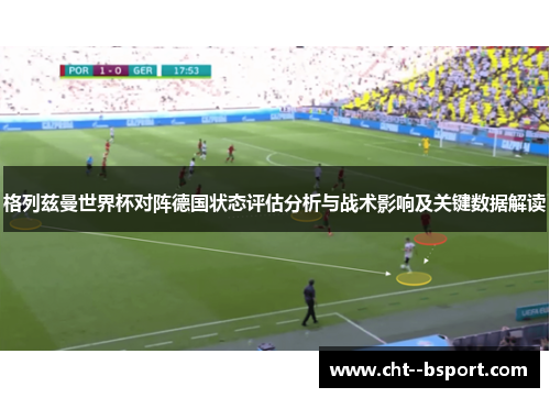 格列兹曼世界杯对阵德国状态评估分析与战术影响及关键数据解读